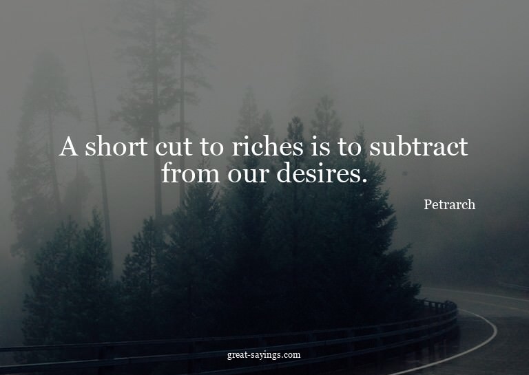 A short cut to riches is to subtract from our desires.

