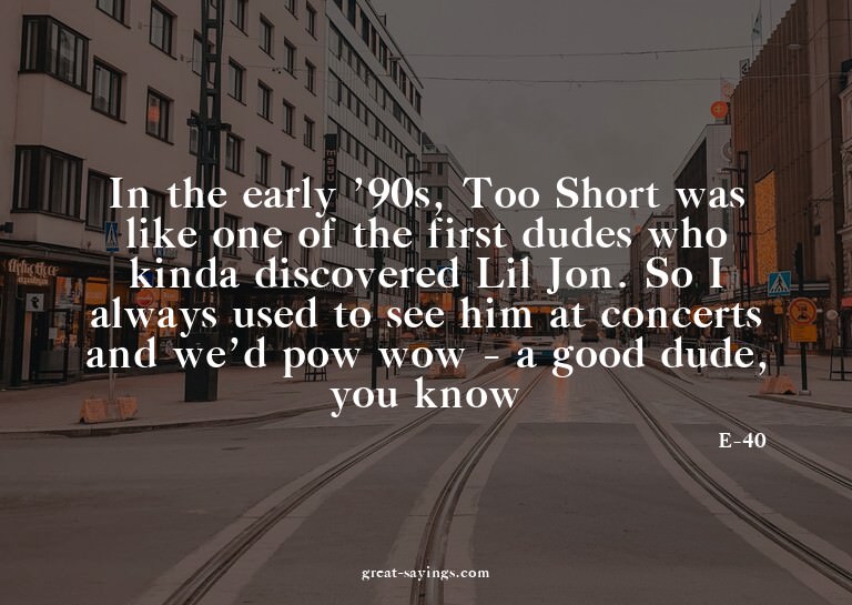 In the early '90s, Too Short was like one of the first