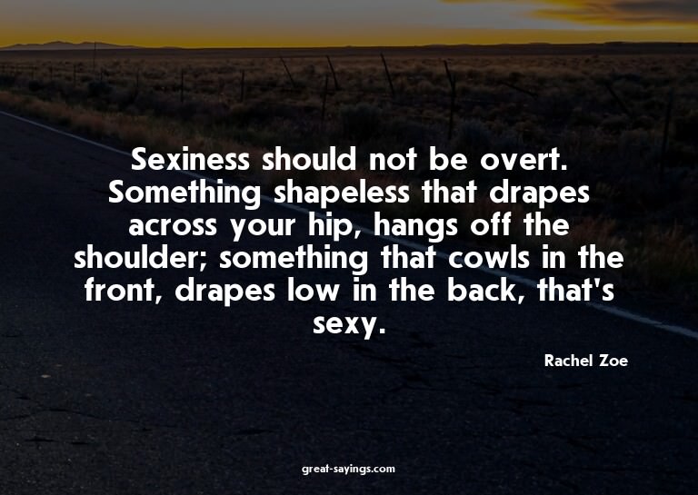 Sexiness should not be overt. Something shapeless that