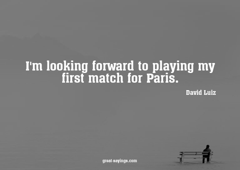I'm looking forward to playing my first match for Paris