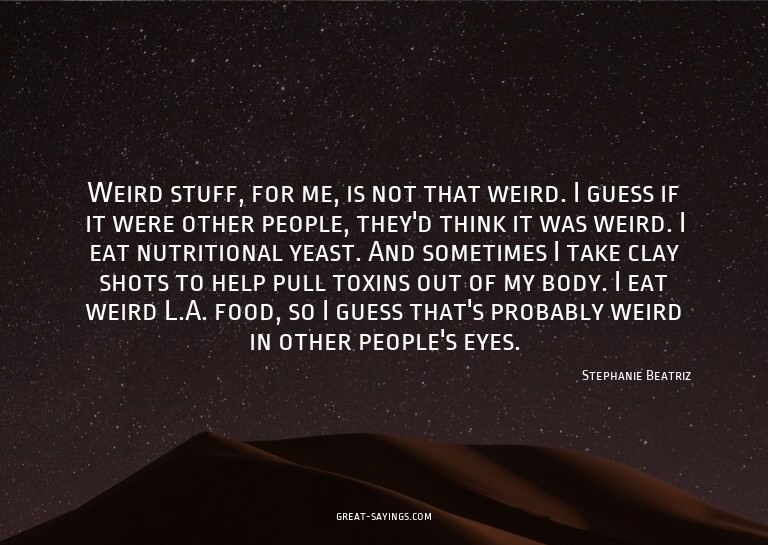 Weird stuff, for me, is not that weird. I guess if it w