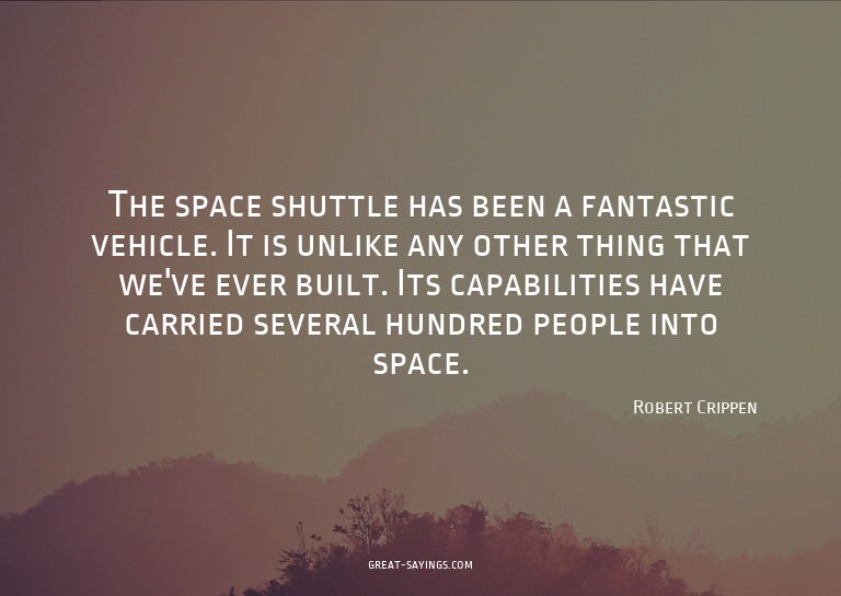 The space shuttle has been a fantastic vehicle. It is u