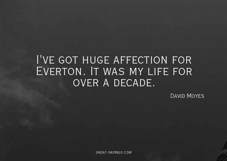 I've got huge affection for Everton. It was my life for