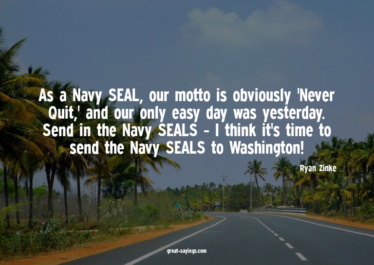 As a Navy SEAL, our motto is obviously 'Never Quit,' an