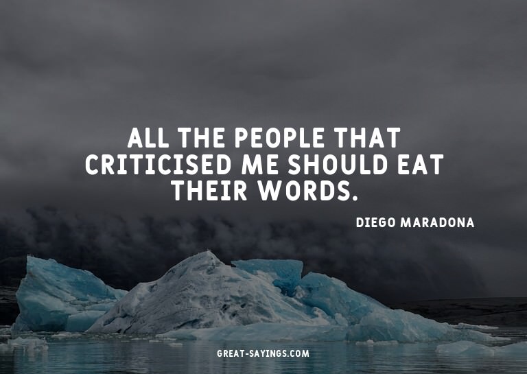 All the people that criticised me should eat their word