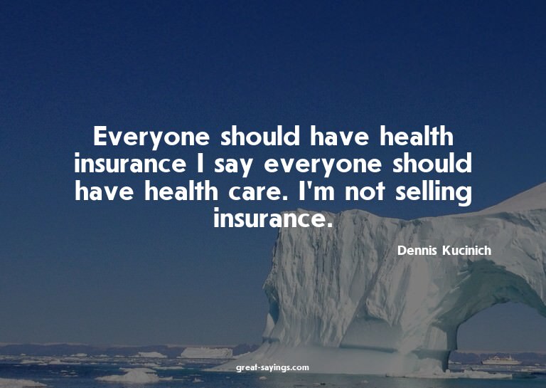Everyone should have health insurance? I say everyone s