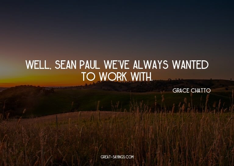 Well, Sean Paul we've always wanted to work with.

