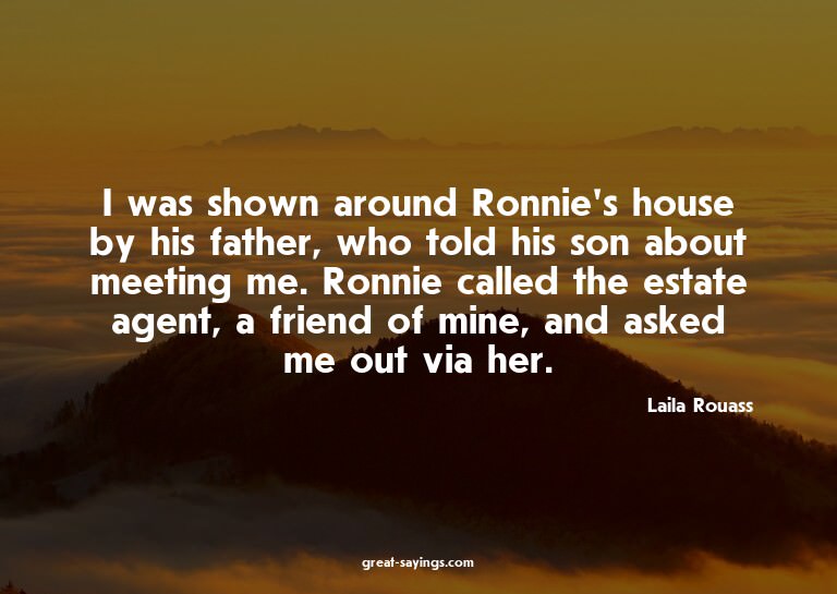 I was shown around Ronnie's house by his father, who to
