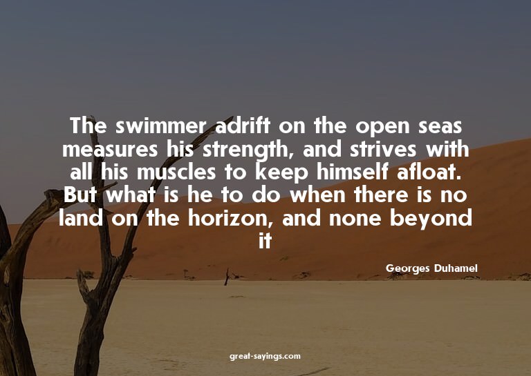 The swimmer adrift on the open seas measures his streng