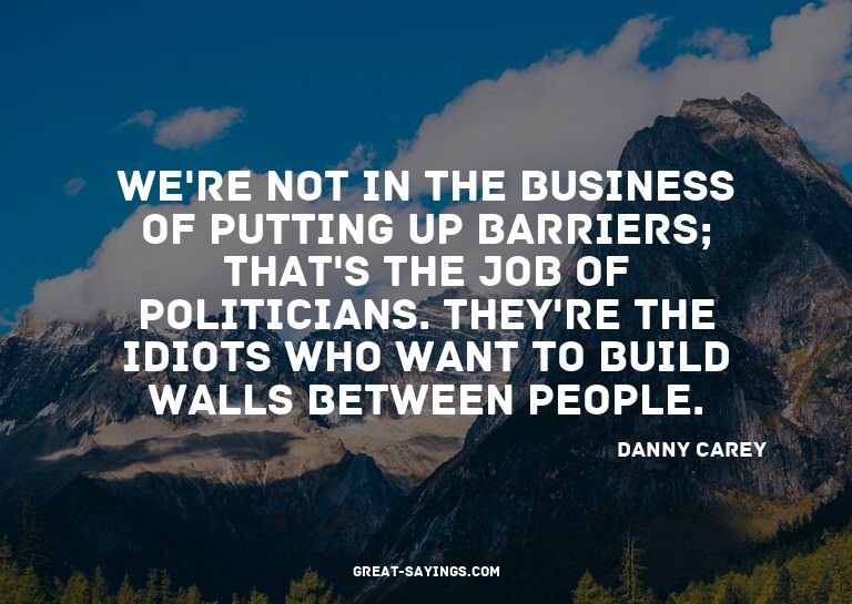 We're not in the business of putting up barriers; that'
