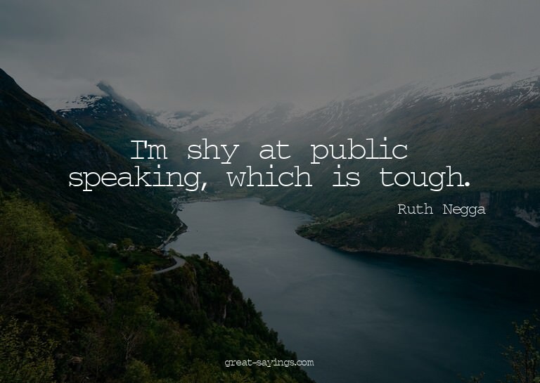 I'm shy at public speaking, which is tough.

