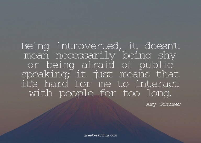 Being introverted, it doesn't mean necessarily being sh