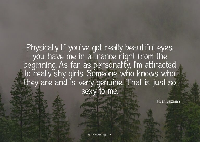 Physically? If you've got really beautiful eyes, you ha