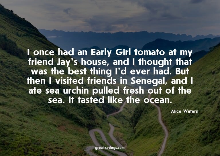 I once had an Early Girl tomato at my friend Jay's hous