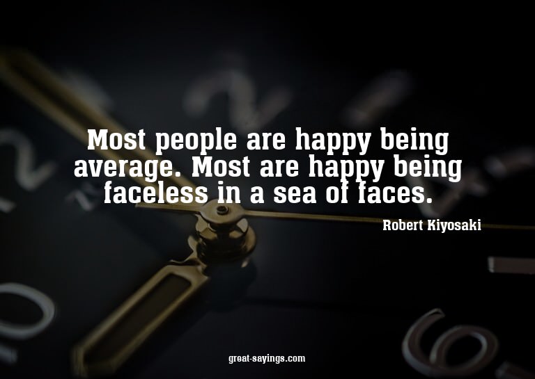 Most people are happy being average. Most are happy bei