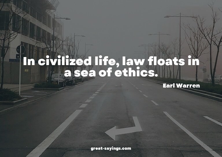 In civilized life, law floats in a sea of ethics.

