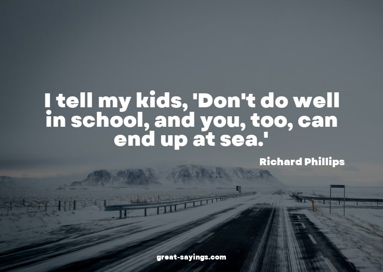 I tell my kids, 'Don't do well in school, and you, too,