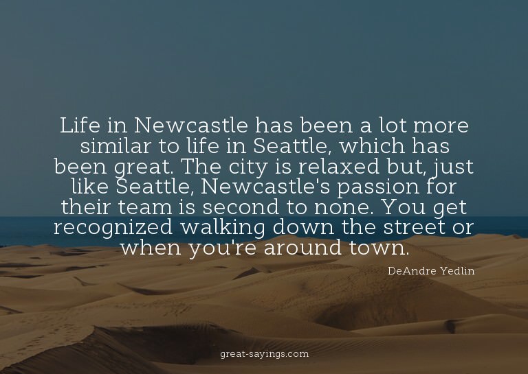 Life in Newcastle has been a lot more similar to life i