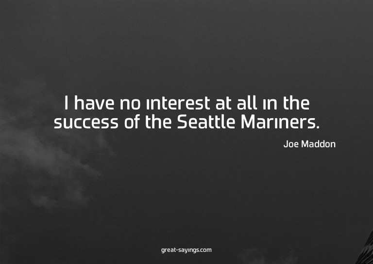 I have no interest at all in the success of the Seattle