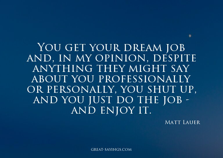 You get your dream job and, in my opinion, despite anyt
