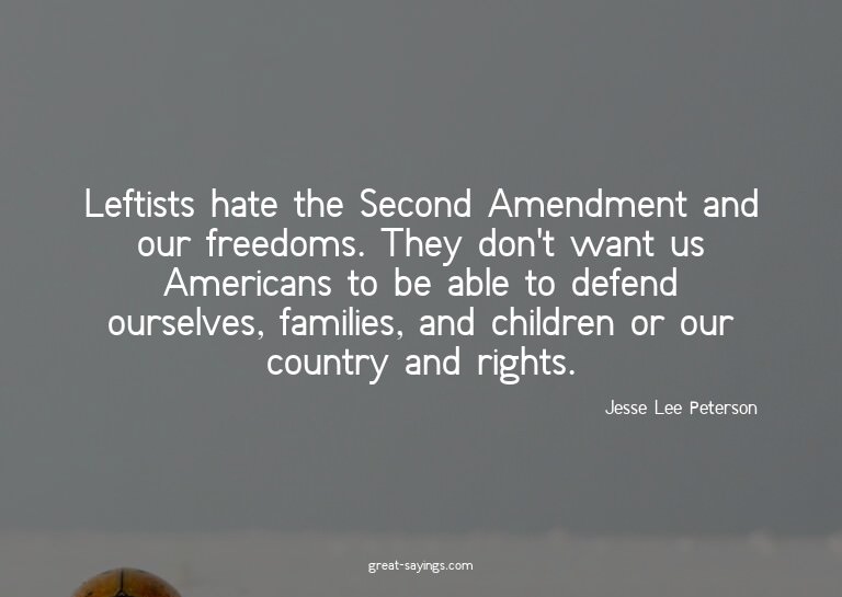 Leftists hate the Second Amendment and our freedoms. Th