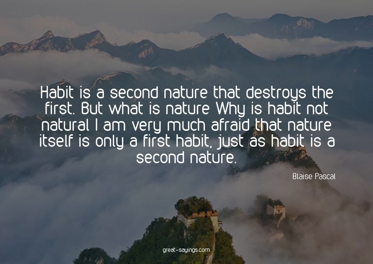 Habit is a second nature that destroys the first. But w