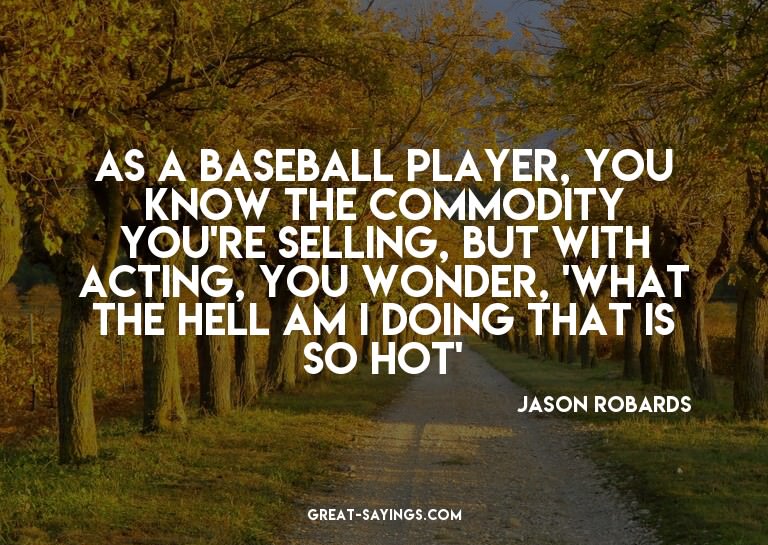 As a baseball player, you know the commodity you're sel