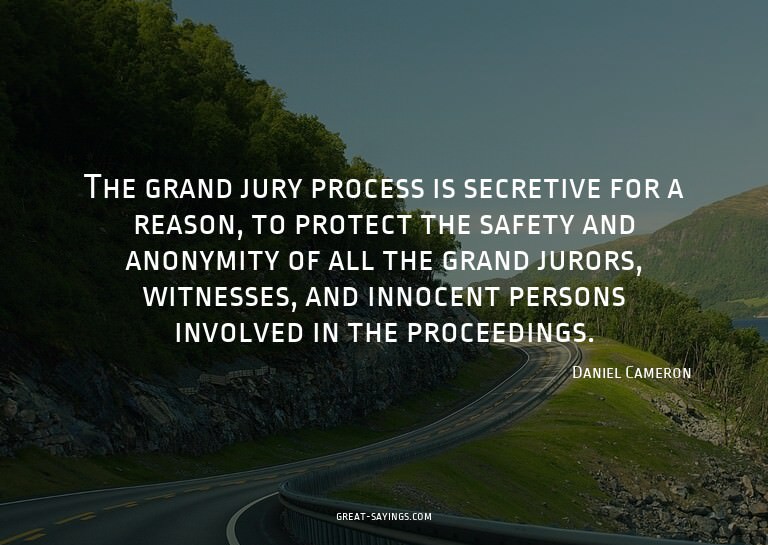 The grand jury process is secretive for a reason, to pr