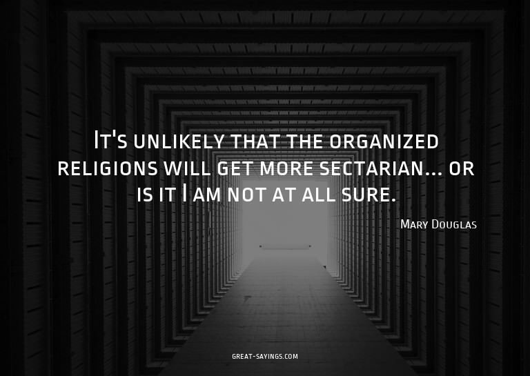 It's unlikely that the organized religions will get mor