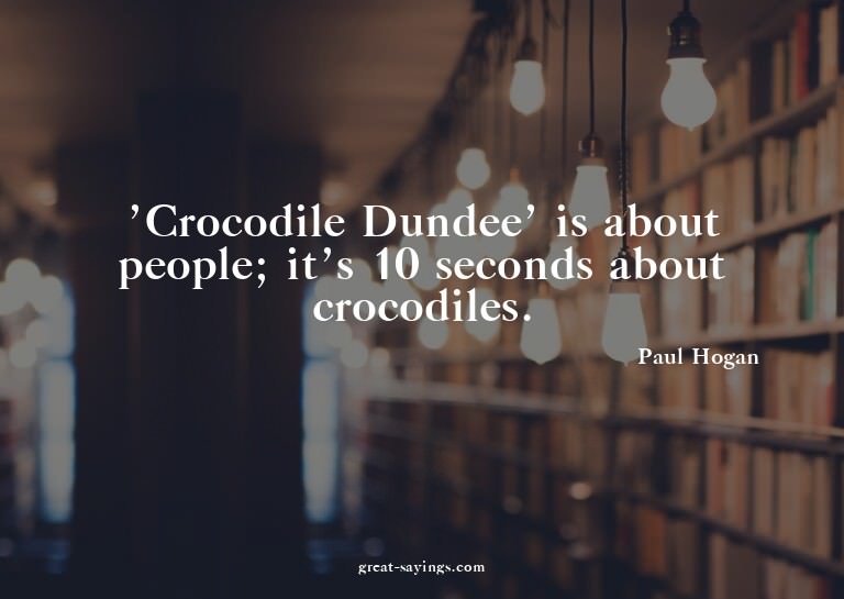 'Crocodile Dundee' is about people; it's 10 seconds abo