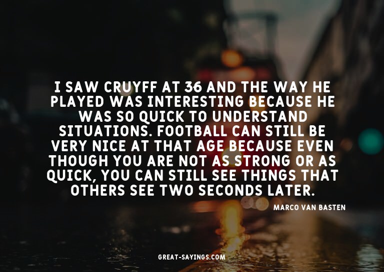 I saw Cruyff at 36 and the way he played was interestin