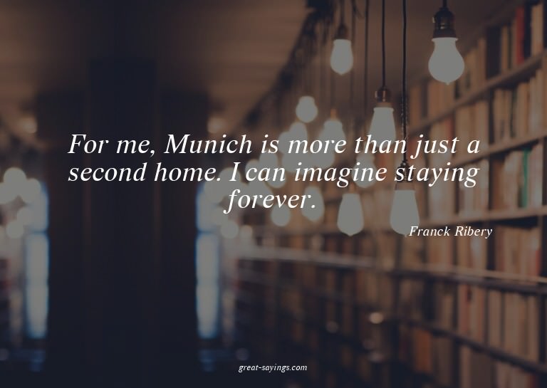 For me, Munich is more than just a second home. I can i