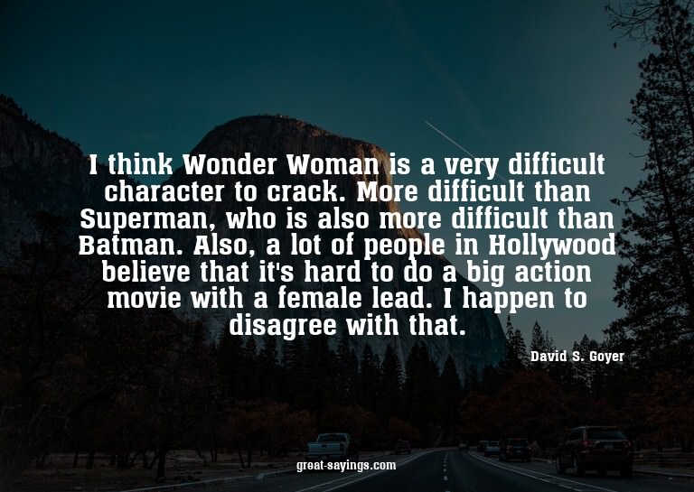 I think Wonder Woman is a very difficult character to c