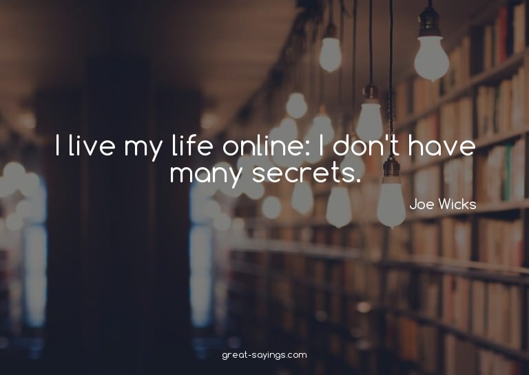 I live my life online: I don't have many secrets.

