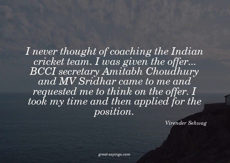 I never thought of coaching the Indian cricket team. I