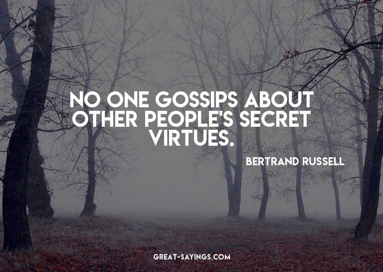 No one gossips about other people's secret virtues.

