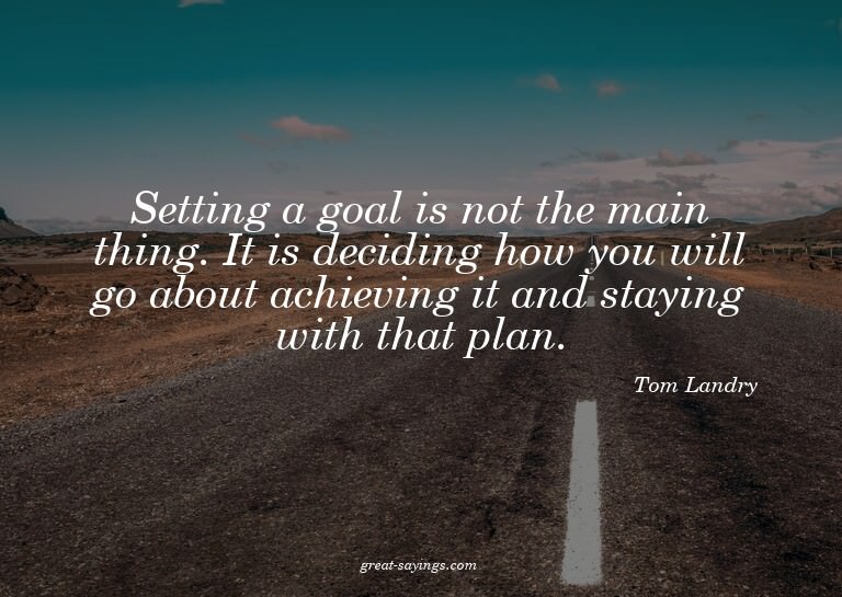 Setting a goal is not the main thing. It is deciding ho