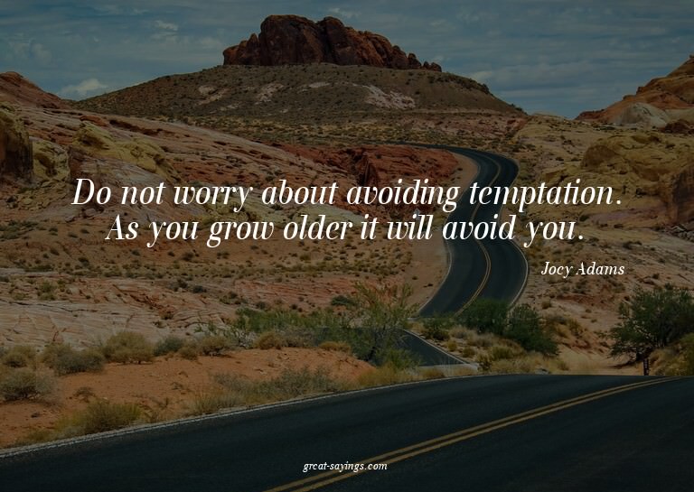 Do not worry about avoiding temptation. As you grow old