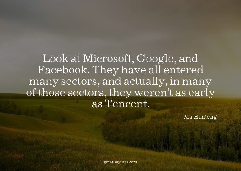 Look at Microsoft, Google, and Facebook. They have all