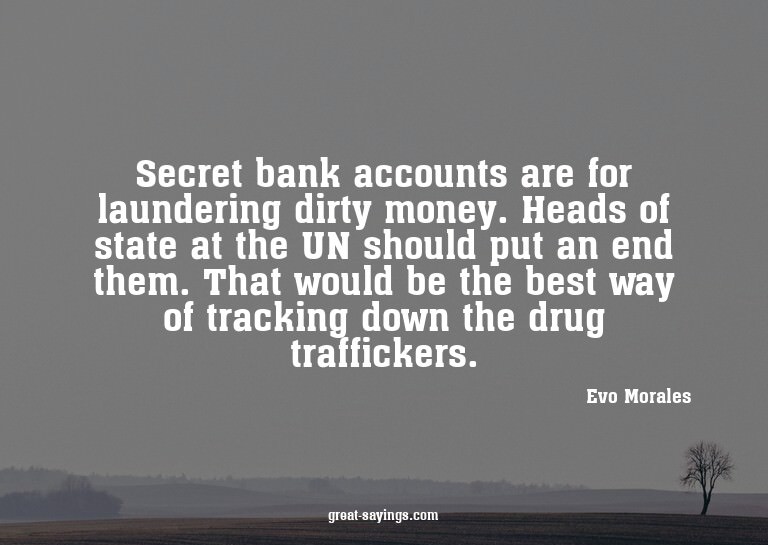 Secret bank accounts are for laundering dirty money. He