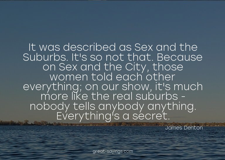 It was described as Sex and the Suburbs. It's so not th