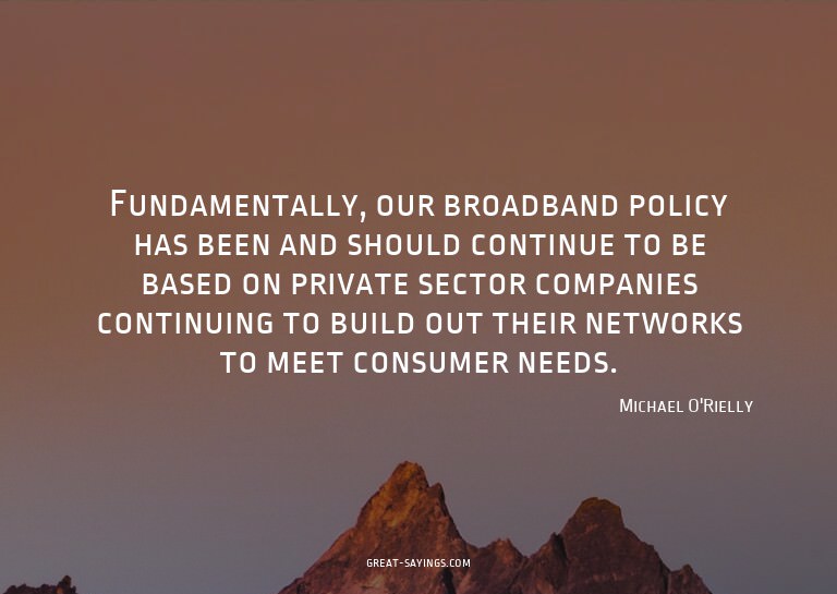 Fundamentally, our broadband policy has been and should