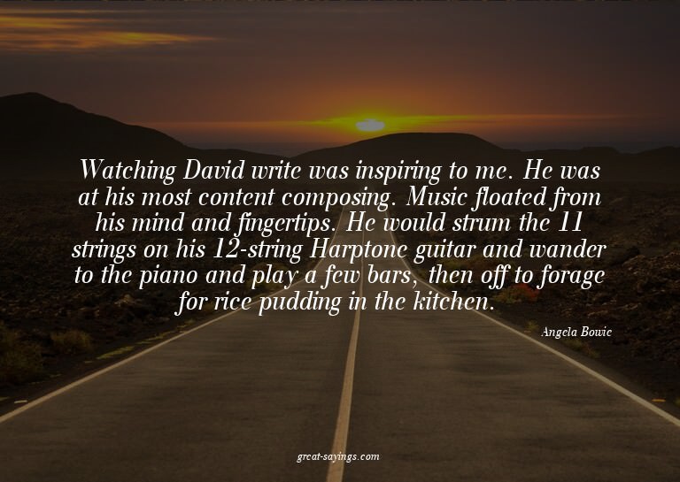 Watching David write was inspiring to me. He was at his