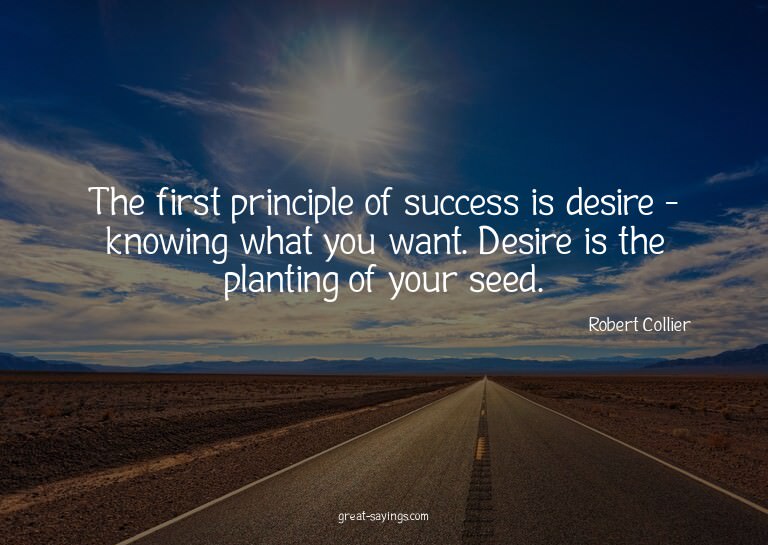 The first principle of success is desire - knowing what