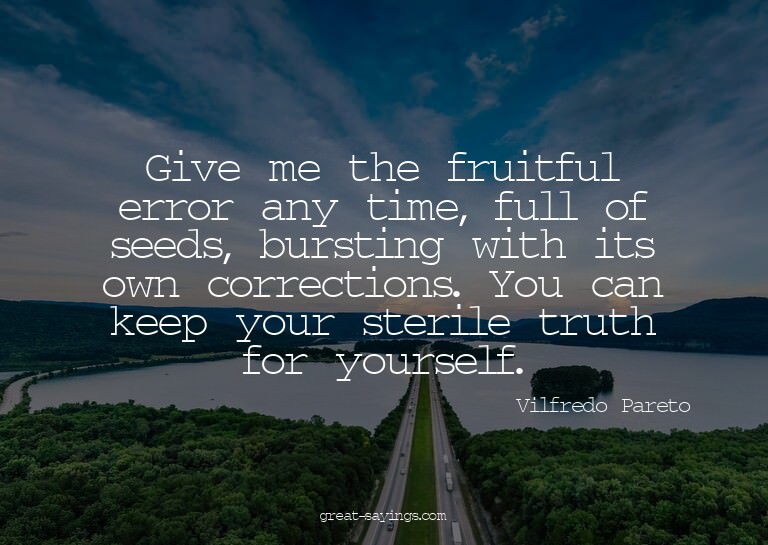 Give me the fruitful error any time, full of seeds, bur