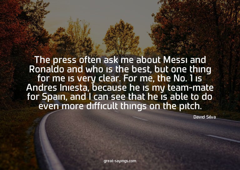 The press often ask me about Messi and Ronaldo and who