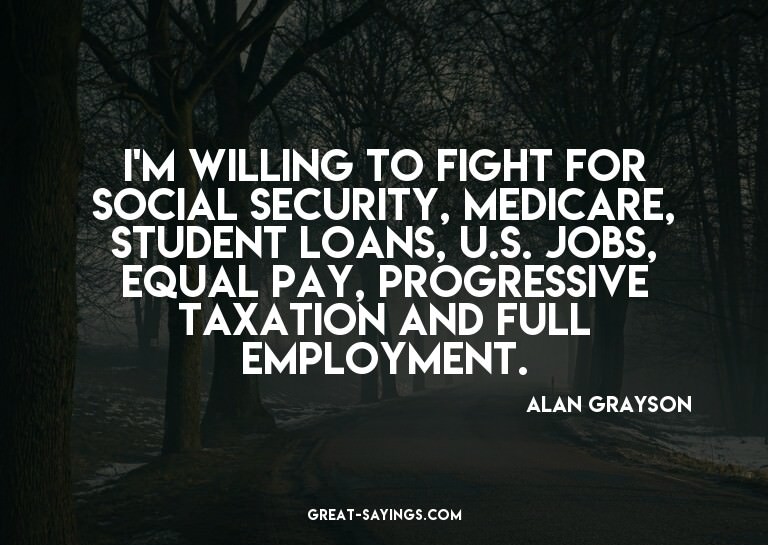 I'm willing to fight for Social Security, Medicare, stu