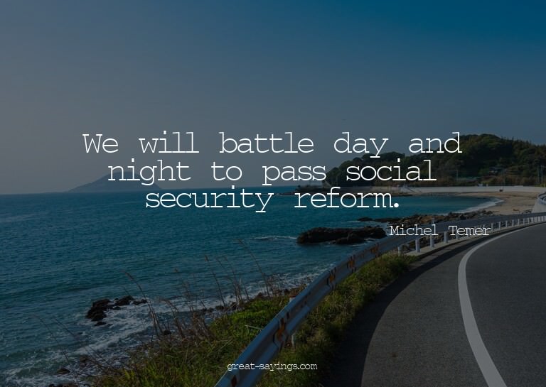 We will battle day and night to pass social security re