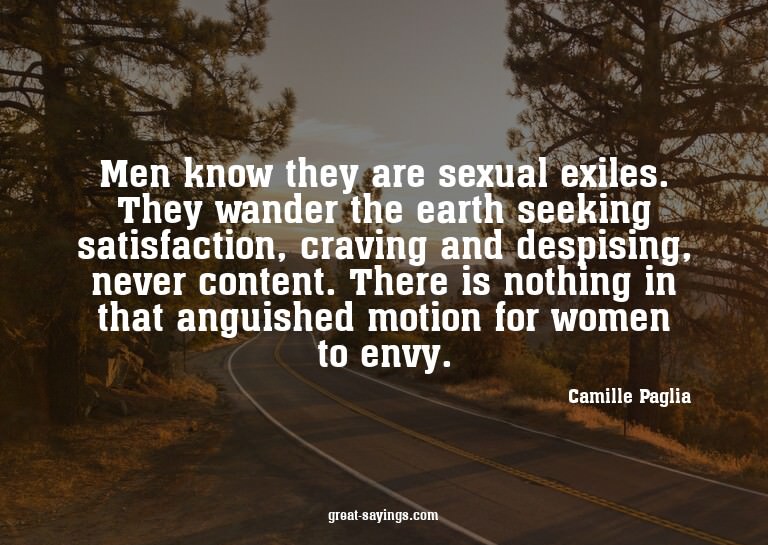 Men know they are sexual exiles. They wander the earth