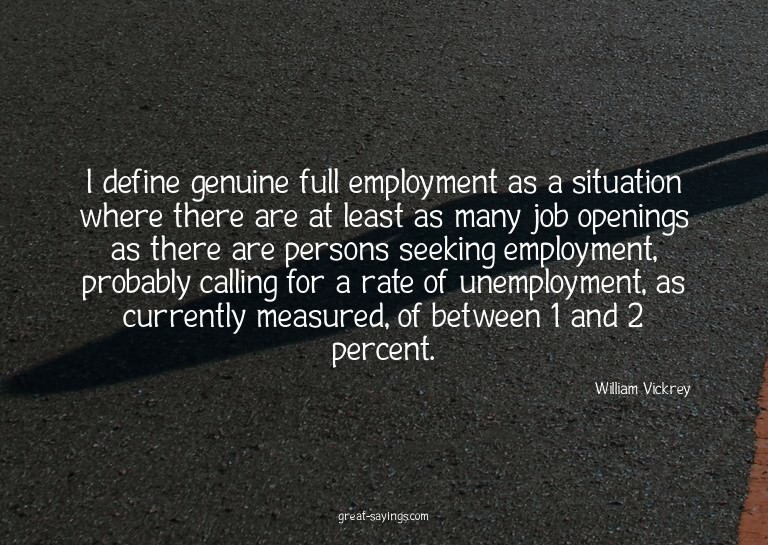I define genuine full employment as a situation where t